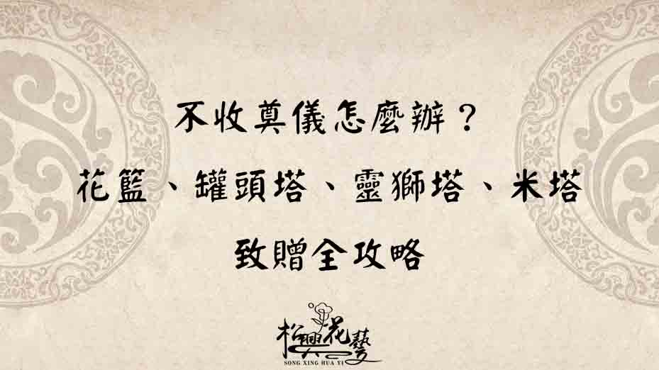 不收奠儀怎麼辦？花籃、罐頭塔、靈獅塔、米塔致贈全攻略