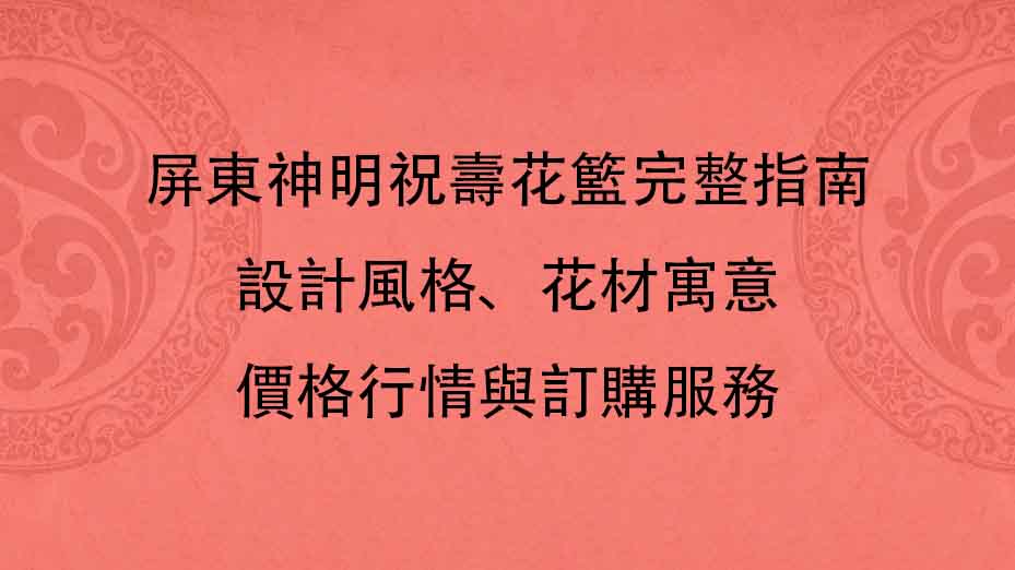 屏東神明祝壽花籃完整指南｜設計風格、花材寓意、價格行情與訂購服務