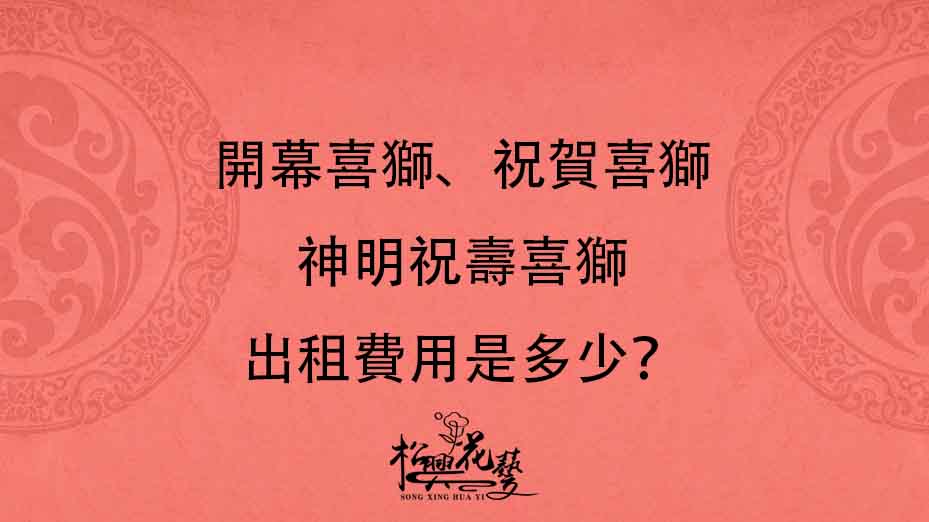 開幕喜獅、祝賀喜獅、神明祝壽喜獅出租費用是多少？