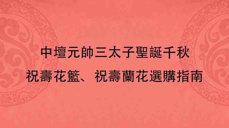 中壇元帥三太子聖誕千秋｜祝壽花籃、祝壽蘭花選購指南